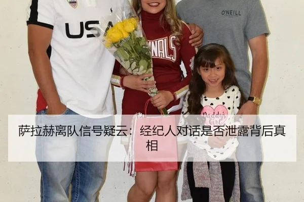 萨拉赫离队信号疑云：经纪人对话是否泄露背后真相