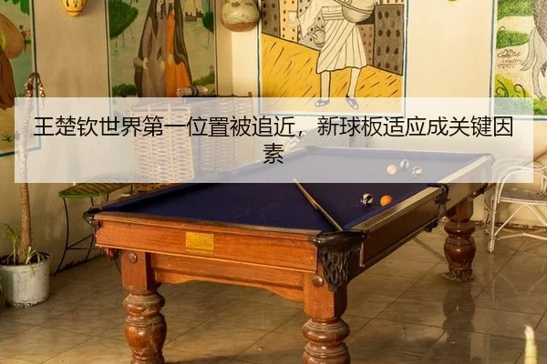 王楚钦世界第一位置被追近，新球板适应成关键因素